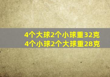 4个大球2个小球重32克 4个小球2个大球重28克